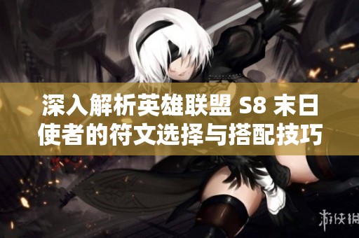 深入解析英雄聯盟 S8 末日使者的符文選擇與搭配技巧