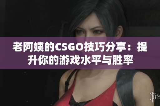 老阿姨的CSGO技巧分享：提升你的游戲水平與勝率