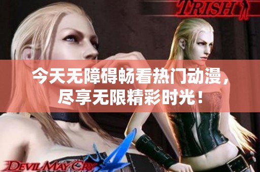 今天無障礙暢看熱門動(dòng)漫，盡享無限精彩時(shí)光！
