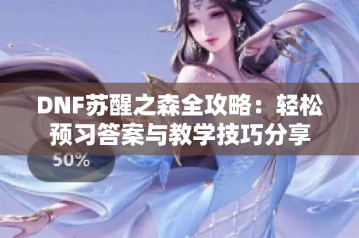 DNF蘇醒之森全攻略：輕松預習答案與教學技巧分享