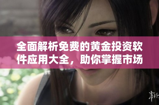 全面解析免費的黃金投資軟件應用大全，助你掌握市場動態