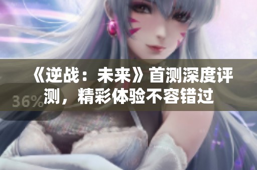 《逆戰：未來》首測深度評測，精彩體驗不容錯過