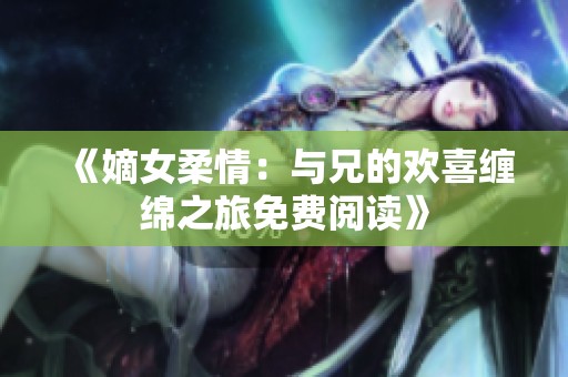 《嫡女柔情：與兄的歡喜纏綿之旅免費閱讀》