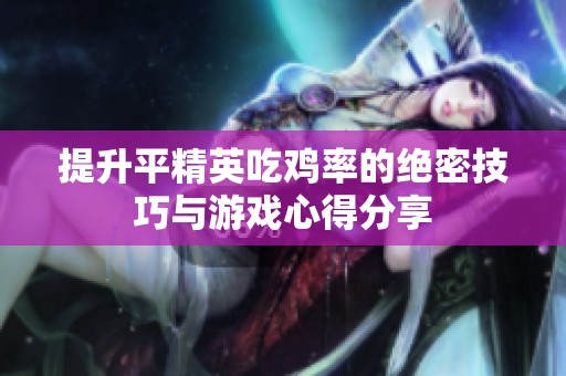 提升平精英吃雞率的絕密技巧與游戲心得分享