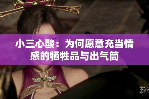 小三心酸：為何愿意充當(dāng)情感的犧牲品與出氣筒