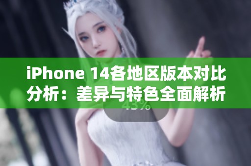 iPhone 14各地區版本對比分析：差異與特色全面解析