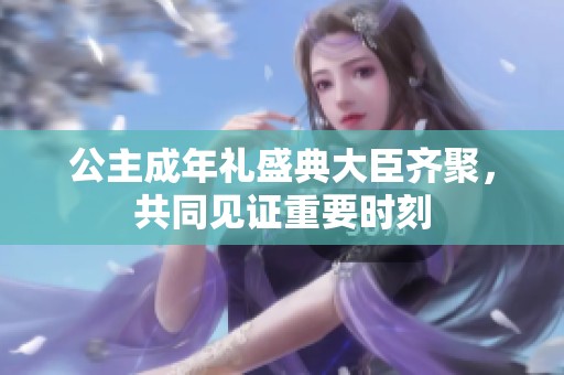 公主成年禮盛典大臣齊聚，共同見證重要時刻