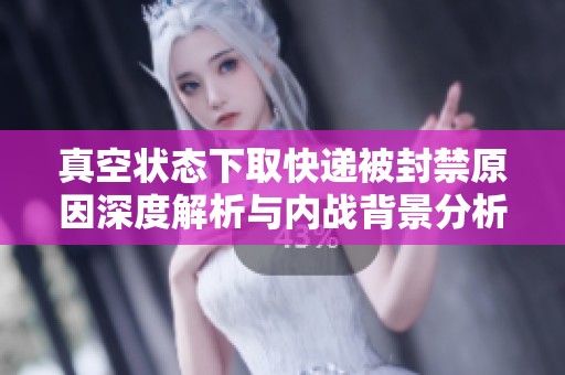 真空狀態下取快遞被封禁原因深度解析與內戰背景分析