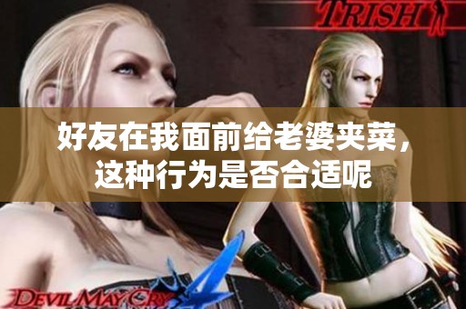 好友在我面前給老婆夾菜，這種行為是否合適呢