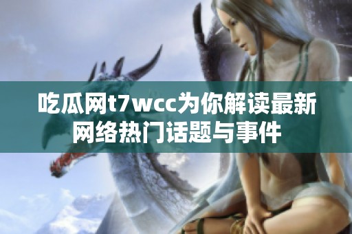 吃瓜網(wǎng)t7wcc為你解讀最新網(wǎng)絡(luò)熱門話題與事件
