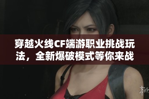 穿越火線CF端游職業挑戰玩法，全新爆破模式等你來戰