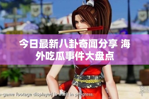 今日最新八卦奇聞分享 海外吃瓜事件大盤點