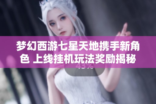 夢幻西游七星天地攜手新角色 上線掛機玩法獎勵揭秘