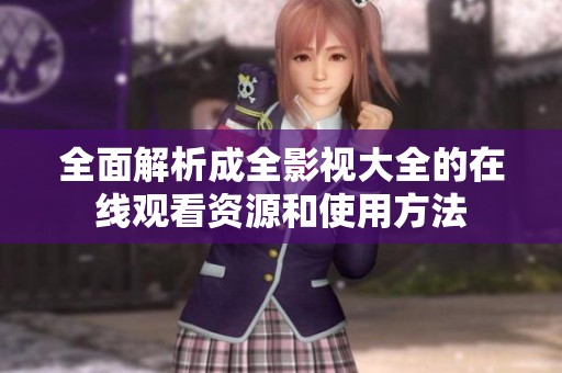 全面解析成全影視大全的在線觀看資源和使用方法
