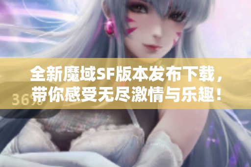 全新魔域SF版本發(fā)布下載，帶你感受無盡激情與樂趣！