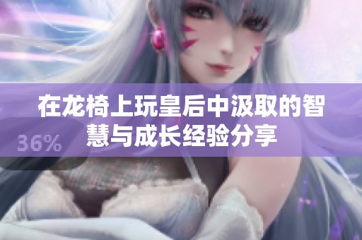 在龍椅上玩皇后中汲取的智慧與成長經(jīng)驗分享