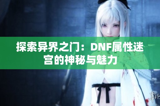 探索異界之門：DNF屬性迷宮的神秘與魅力