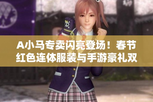 A小馬專賣閃亮登場！春節紅色連體服裝與手游豪禮雙重奉送