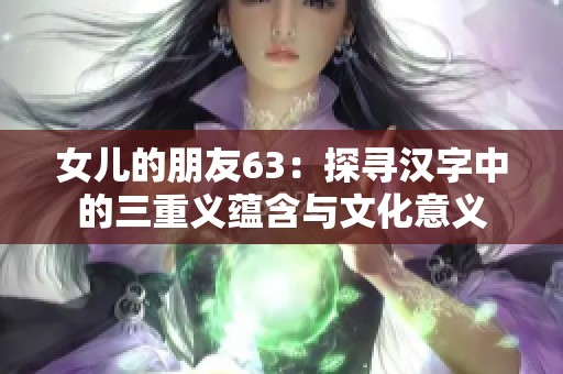 女兒的朋友63：探尋漢字中的三重義蘊含與文化意義