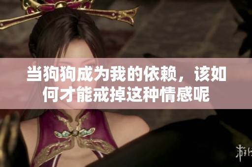 當(dāng)狗狗成為我的依賴，該如何才能戒掉這種情感呢