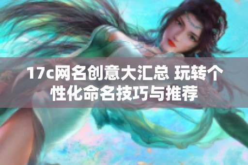 17c網名創(chuàng)意大匯總 玩轉個性化命名技巧與推薦