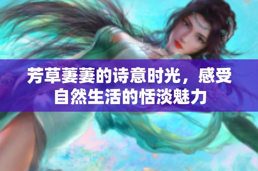 芳草萋萋的詩意時(shí)光，感受自然生活的恬淡魅力