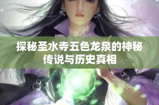 探秘圣水寺五色龍泉的神秘傳說與歷史真相