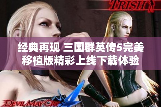 經(jīng)典再現(xiàn) 三國(guó)群英傳5完美移植版精彩上線下載體驗(yàn)