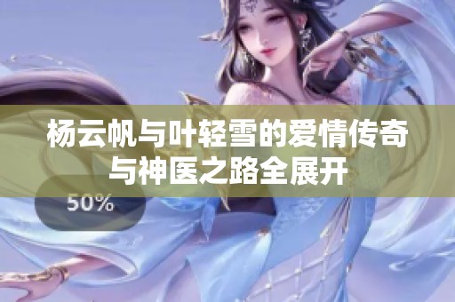 楊云帆與葉輕雪的愛情傳奇與神醫(yī)之路全展開