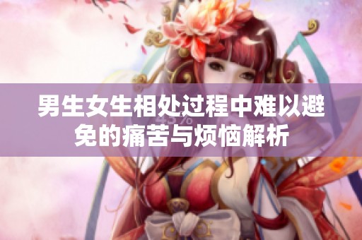 男生女生相處過程中難以避免的痛苦與煩惱解析