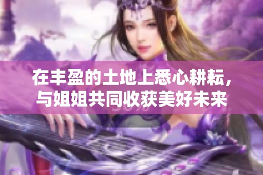 在豐盈的土地上悉心耕耘，與姐姐共同收獲美好未來