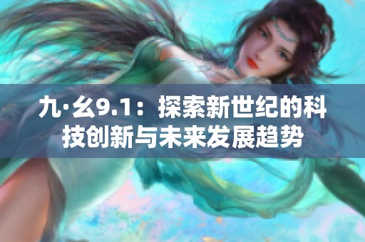 九·幺9.1：探索新世紀(jì)的科技創(chuàng)新與未來發(fā)展趨勢