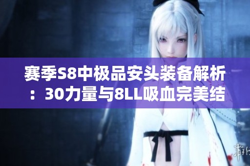 賽季S8中極品安頭裝備解析：30力量與8LL吸血完美結(jié)合