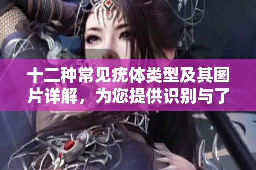 十二種常見疣體類型及其圖片詳解，為您提供識別與了解指南