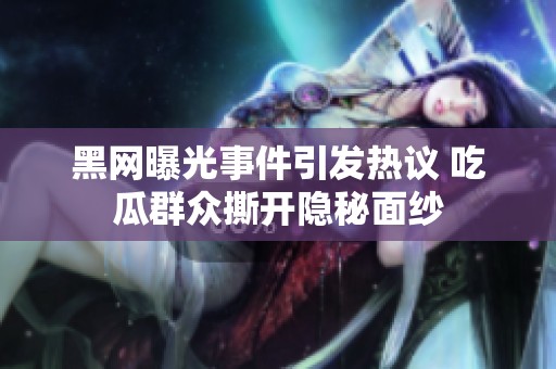黑網曝光事件引發熱議 吃瓜群眾撕開隱秘面紗