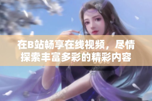 在B站暢享在線視頻，盡情探索豐富多彩的精彩內容