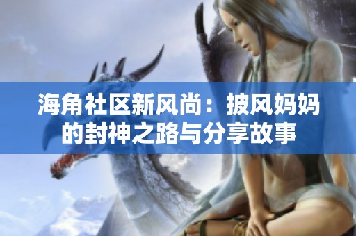 海角社區(qū)新風(fēng)尚：披風(fēng)媽媽的封神之路與分享故事