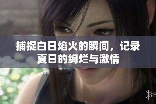 捕捉白日焰火的瞬間，記錄夏日的絢爛與激情