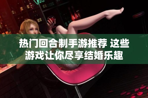 熱門回合制手游推薦 這些游戲讓你盡享結婚樂趣