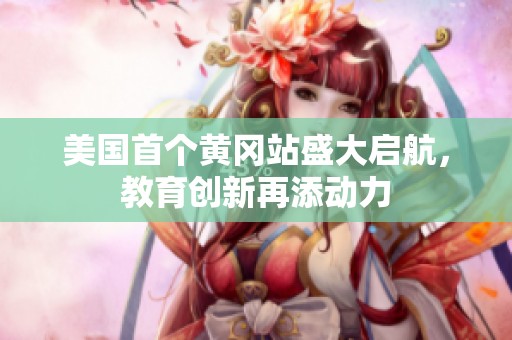 美國首個黃岡站盛大啟航，教育創新再添動力