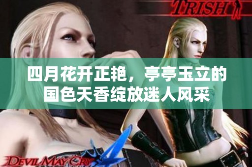 四月花開正艷，亭亭玉立的國色天香綻放迷人風采