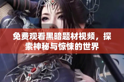 免費(fèi)觀看黑暗題材視頻，探索神秘與驚悚的世界