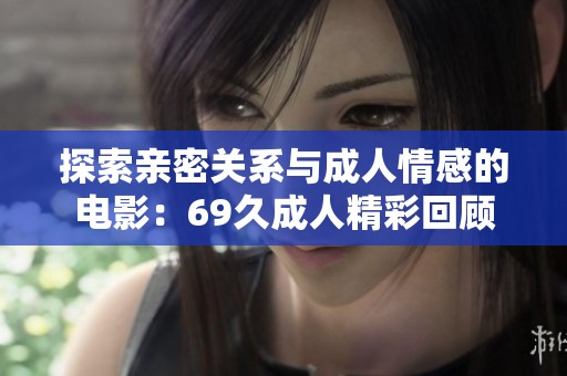 探索親密關(guān)系與成人情感的電影：69久成人精彩回顧