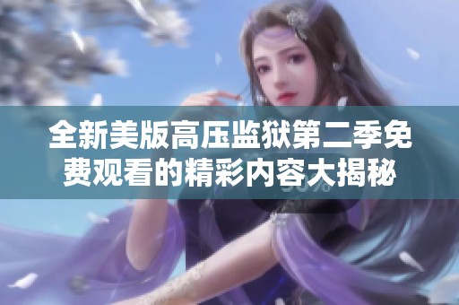 全新美版高壓監(jiān)獄第二季免費(fèi)觀看的精彩內(nèi)容大揭秘