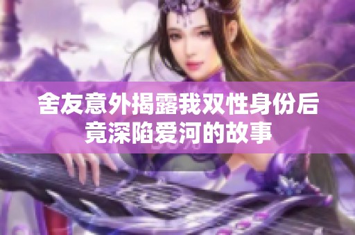 舍友意外揭露我雙性身份后竟深陷愛河的故事