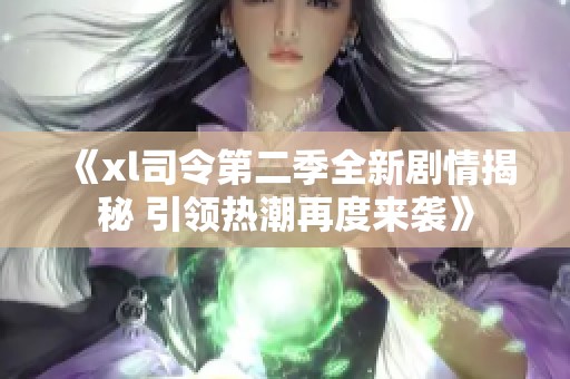 《xl司令第二季全新劇情揭秘 引領熱潮再度來襲》
