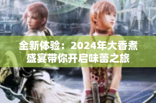 全新體驗：2024年大香煮盛宴帶你開啟味蕾之旅