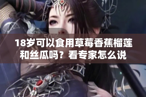 18歲可以食用草莓香蕉榴蓮和絲瓜嗎？看專家怎么說