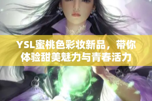 YSL蜜桃色彩妝新品，帶你體驗甜美魅力與青春活力