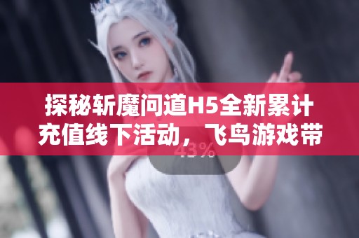 探秘?cái)啬?wèn)道H5全新累計(jì)充值線下活動(dòng)，飛鳥(niǎo)游戲帶你暢享福利！